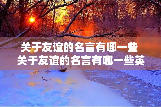关于友谊的名言有哪一些 关于友谊的名言有哪一些英语 关于友谊的名言有哪一些 关于友谊的名言有哪一些英语