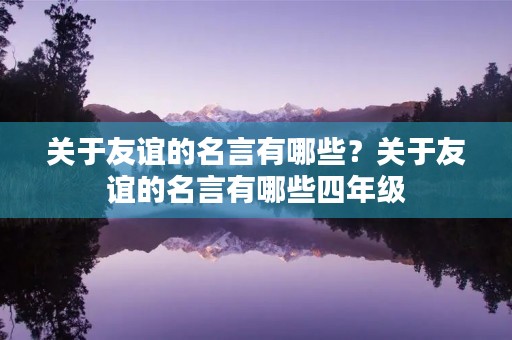 关于友谊的名言有哪些？关于友谊的名言有哪些四年级