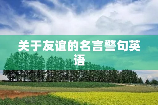 关于友谊的名言警句英语(关于友谊的名言警句英语翻译) 关于友谊的名言警句英语(关于友谊的名言警句英语翻译)