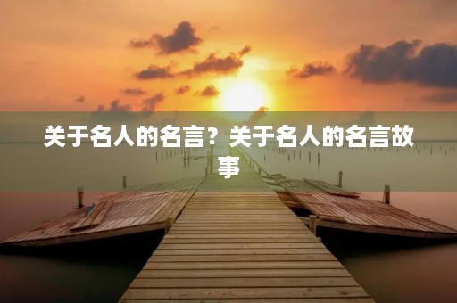 关于名人的名言?关于名人的名言故事 关于名人的名言?关于名人的名言故事