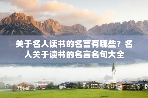 关于名人读书的名言有哪些？名人关于读书的名言名句大全