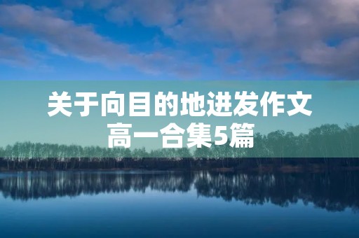 关于向目的地进发作文高一合集5篇 关于向目的地进发作文高一合集5篇