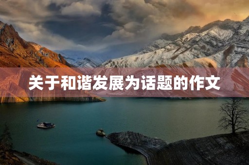 关于和谐发展为话题的作文 关于和谐发展为话题的作文