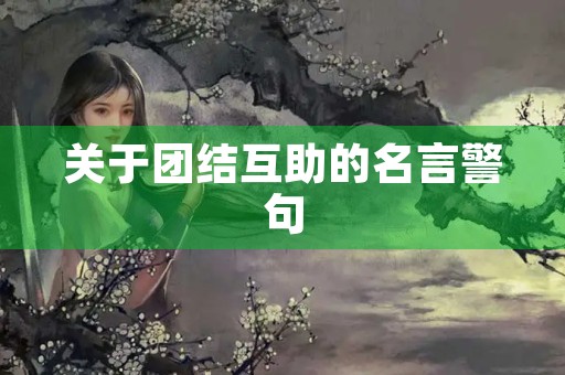 关于团结互助的名言警句,关于团结互助的名言警句有哪些 关于团结互助的名言警句,关于团结互助的名言警句有哪些