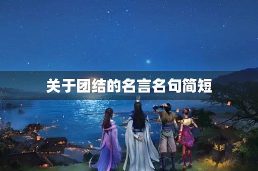 关于团结的名言名句简短，关于团结的名言名句简短一年级