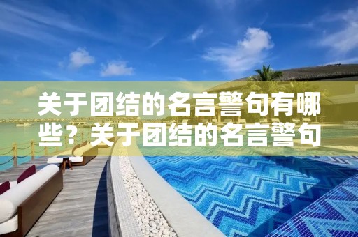关于团结的名言警句有哪些?关于团结的名言警句有哪些三年级 关于团结的名言警句有哪些?关于团结的名言警句有哪些三年级