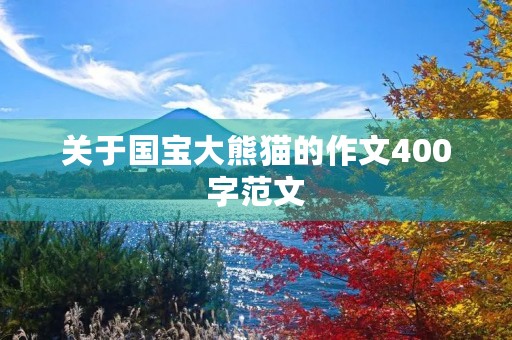 关于国宝大熊猫的作文400字范文 关于国宝大熊猫的作文400字范文