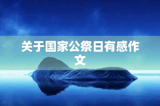关于国家公祭日有感作文 关于国家公祭日有感作文