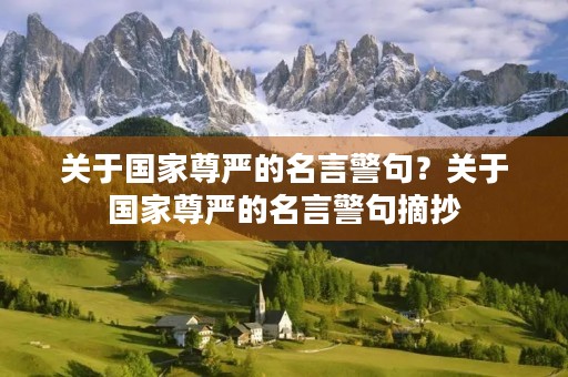 关于国家尊严的名言警句?关于国家尊严的名言警句摘抄 关于国家尊严的名言警句?关于国家尊严的名言警句摘抄