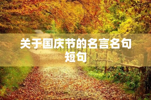 关于国庆节的名言名句短句(关于国庆节的名言名句28字) 关于国庆节的名言名句短句(关于国庆节的名言名句28字)