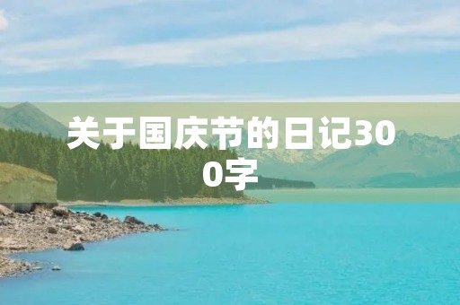 关于国庆节的日记300字 关于国庆节的日记300字