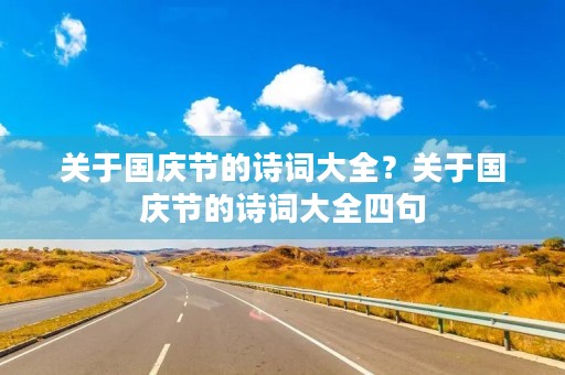 关于国庆节的诗词大全?关于国庆节的诗词大全四句 关于国庆节的诗词大全?关于国庆节的诗词大全四句