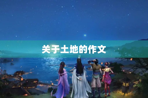 关于土地的作文 关于土地的作文