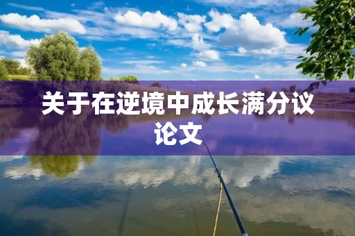 关于在逆境中成长满分议论文 关于在逆境中成长满分议论文