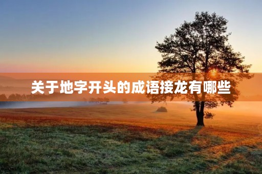 关于地字开头的成语接龙有哪些
