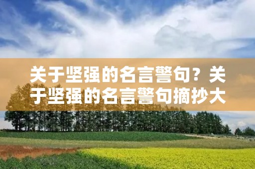 关于坚强的名言警句?关于坚强的名言警句摘抄大全 关于坚强的名言警句?关于坚强的名言警句摘抄大全