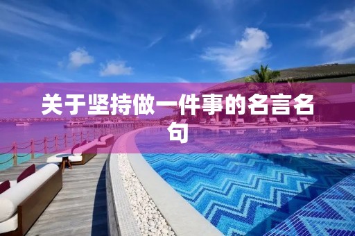 关于坚持做一件事的名言名句(关于坚持做一件事的名言名句英语) 关于坚持做一件事的名言名句(关于坚持做一件事的名言名句英语)