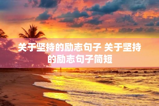 关于坚持的励志句子 关于坚持的励志句子简短 关于坚持的励志句子 关于坚持的励志句子简短