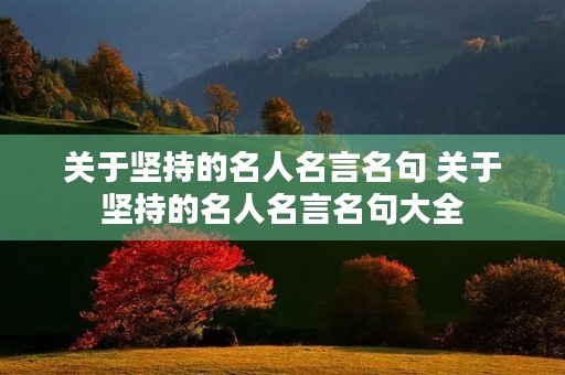 关于坚持的名人名言名句 关于坚持的名人名言名句大全 关于坚持的名人名言名句 关于坚持的名人名言名句大全