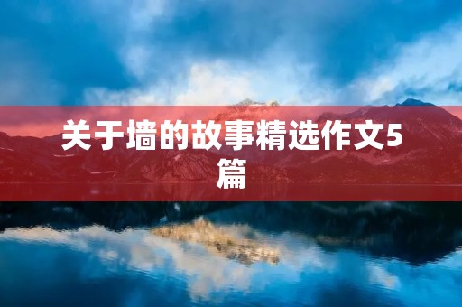 关于墙的故事精选作文5篇 关于墙的故事精选作文5篇