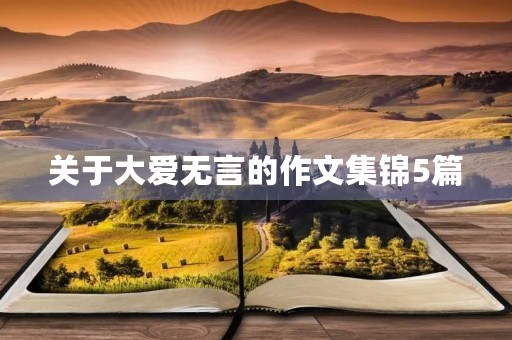 关于大爱无言的作文集锦5篇 关于大爱无言的作文集锦5篇