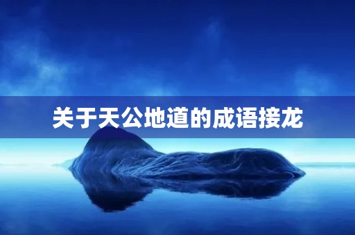 关于天公地道的成语接龙 关于天公地道的成语接龙
