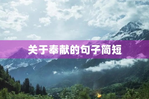 关于奉献的句子简短,关于奉献的句子简短一句话 关于奉献的句子简短,关于奉献的句子简短一句话