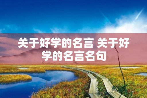 关于好学的名言 关于好学的名言名句 关于好学的名言 关于好学的名言名句