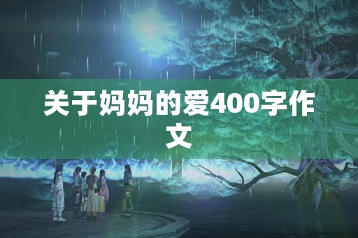 关于妈妈的爱400字作文 关于妈妈的爱400字作文