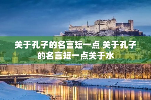 关于孔子的名言短一点 关于孔子的名言短一点关于水 关于孔子的名言短一点 关于孔子的名言短一点关于水