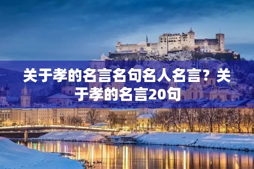 关于孝的名言名句名人名言?关于孝的名言20句 关于孝的名言名句名人名言?关于孝的名言20句