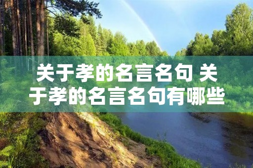 关于孝的名言名句 关于孝的名言名句有哪些 关于孝的名言名句 关于孝的名言名句有哪些