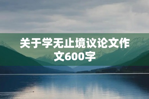 关于学无止境议论文作文600字 关于学无止境议论文作文600字