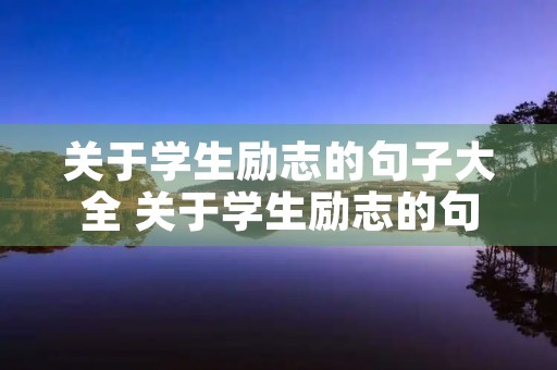 关于学生励志的句子大全 关于学生励志的句子大全100字