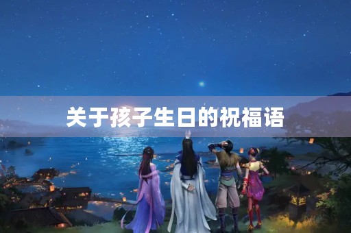 关于孩子生日的祝福语(儿童生日祝福语发朋友圈) 关于孩子生日的祝福语(儿童生日祝福语发朋友圈)