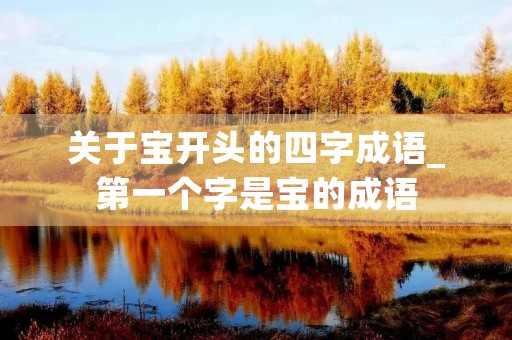 关于宝开头的四字成语_第一个字是宝的成语 关于宝开头的四字成语_第一个字是宝的成语
