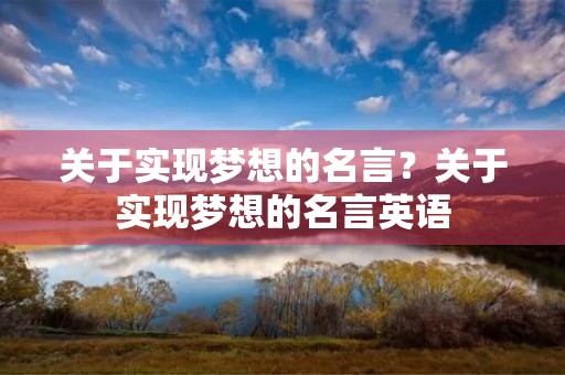关于实现梦想的名言?关于实现梦想的名言英语 关于实现梦想的名言?关于实现梦想的名言英语