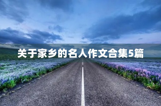 关于家乡的名人作文合集5篇 关于家乡的名人作文合集5篇