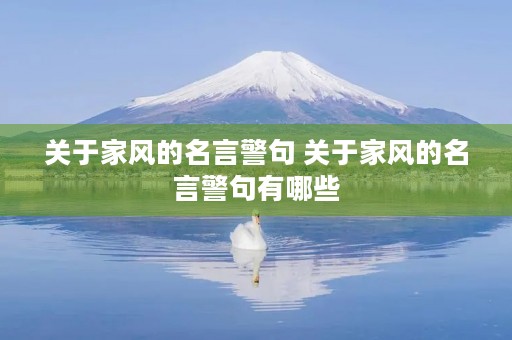 关于家风的名言警句 关于家风的名言警句有哪些 关于家风的名言警句 关于家风的名言警句有哪些