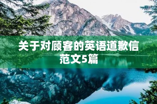 关于对顾客的英语道歉信范文5篇 关于对顾客的英语道歉信范文5篇