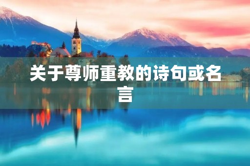 关于尊师重教的诗句或名言,关于尊师重教的诗句或名言名句 关于尊师重教的诗句或名言,关于尊师重教的诗句或名言名句
