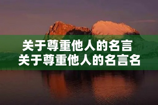 关于尊重他人的名言 关于尊重他人的名言名句 关于尊重他人的名言 关于尊重他人的名言名句