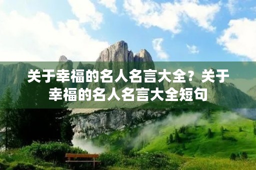 关于幸福的名人名言大全？关于幸福的名人名言大全短句