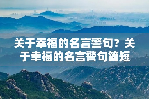 关于幸福的名言警句？关于幸福的名言警句简短