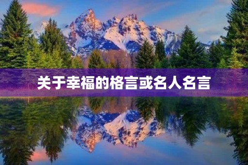 关于幸福的格言或名人名言(关于幸福的格言或名人名言大全) 关于幸福的格言或名人名言(关于幸福的格言或名人名言大全)
