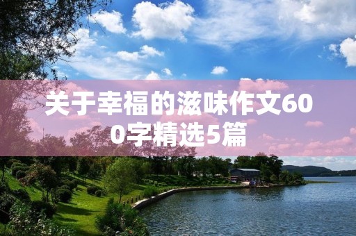 关于幸福的滋味作文600字精选5篇
