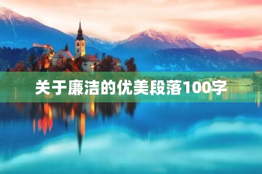 关于廉洁的优美段落100字,关于廉洁的优美句子 关于廉洁的优美段落100字,关于廉洁的优美句子
