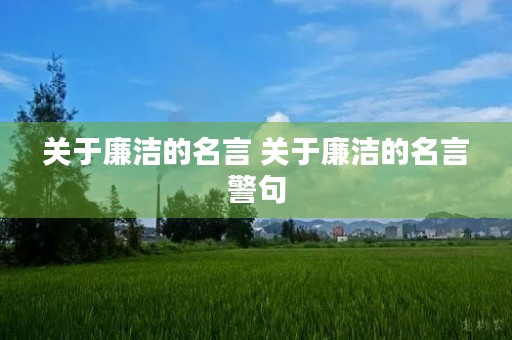 关于廉洁的名言 关于廉洁的名言警句(带作者名)