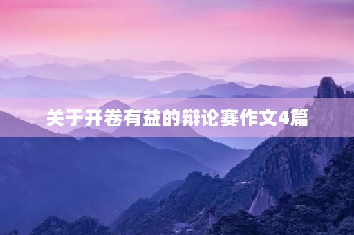 关于开卷有益的辩论赛作文4篇 关于开卷有益的辩论赛作文4篇