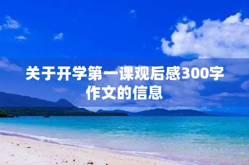 关于开学第一课观后感300字作文的信息 关于开学第一课观后感300字作文的信息